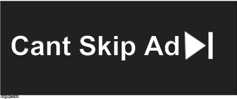 Youtube Be Like | image tagged in relatable,youtube ads | made w/ Imgflip meme maker