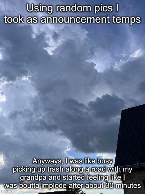 So now I’m locked away again | Using random pics I took as announcement temps; Anyways, I was like busy picking up trash along a road with my grandpa and started feeling like I was boutta implode after about 30 minutes | made w/ Imgflip meme maker