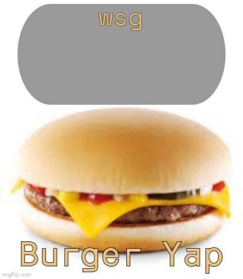 hi | wsg | image tagged in burger yap | made w/ Imgflip meme maker
