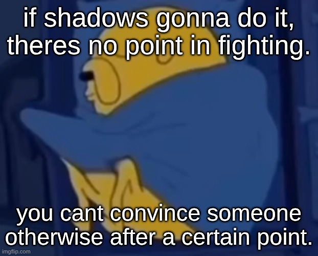 im jaking it | if shadows gonna do it, theres no point in fighting. you cant convince someone otherwise after a certain point. | image tagged in im jaking it | made w/ Imgflip meme maker