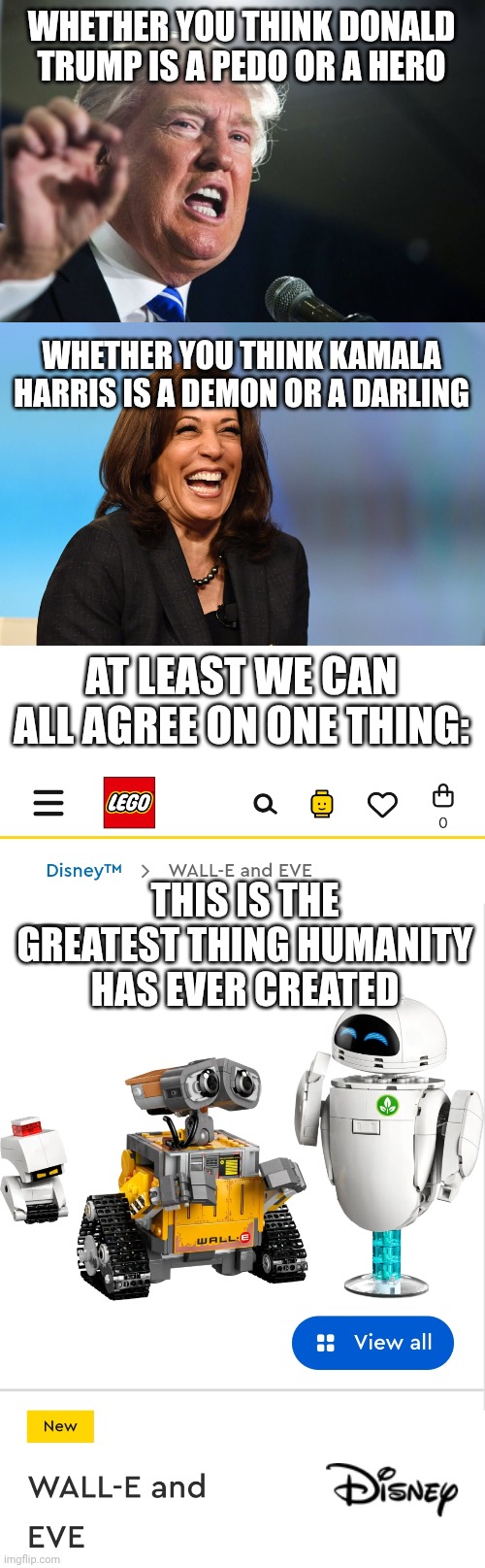 WHETHER YOU THINK DONALD TRUMP IS A PEDO OR A HERO; WHETHER YOU THINK KAMALA HARRIS IS A DEMON OR A DARLING; AT LEAST WE CAN ALL AGREE ON ONE THING:; THIS IS THE GREATEST THING HUMANITY HAS EVER CREATED | image tagged in donald trump,kamala harris laughing,blank white template | made w/ Imgflip meme maker