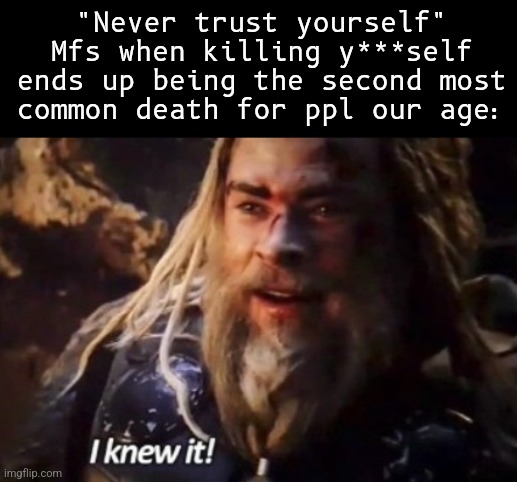 Can't trust myself | "Never trust yourself" Mfs when killing y***self ends up being the second most common death for ppl our age: | made w/ Imgflip meme maker