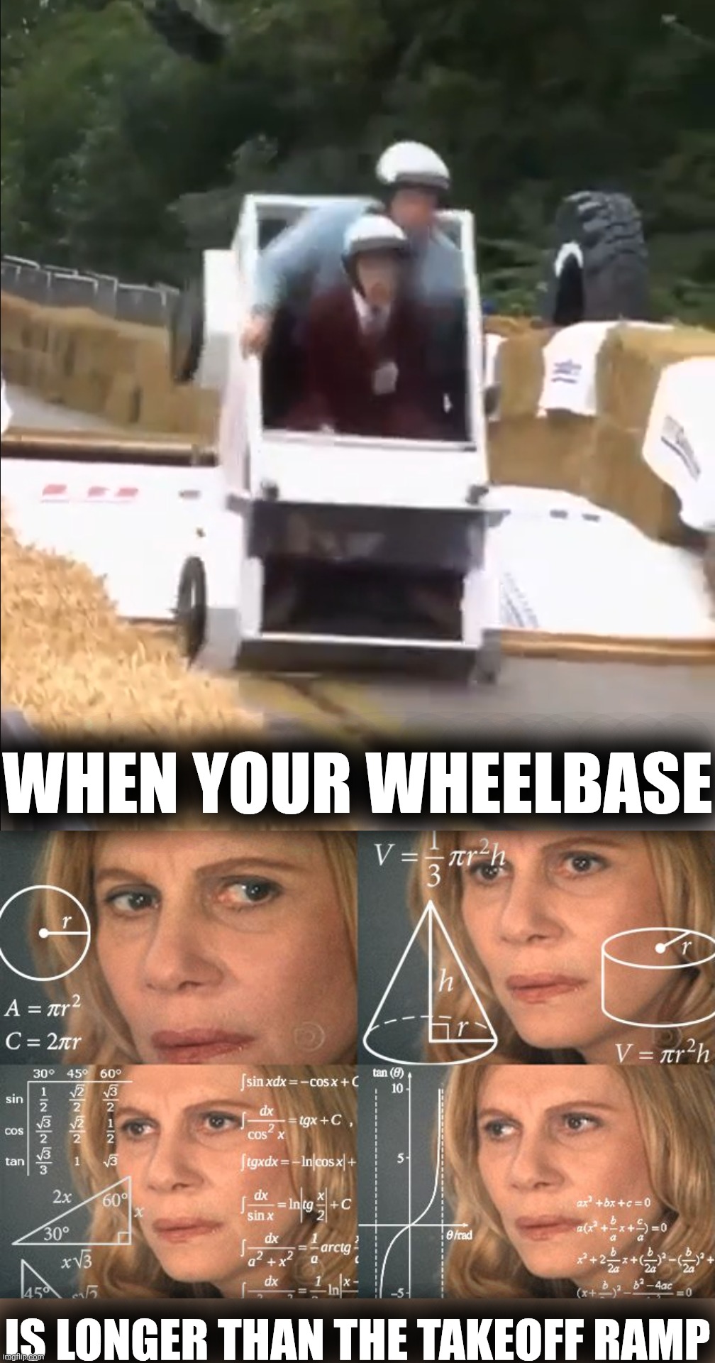 WHEN YOUR WHEELBASE IS LONGER THAN THE TAKEOFF RAMP | image tagged in calculating meme | made w/ Imgflip meme maker