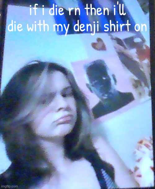 funny | if i die rn then i'll die with my denji shirt on | image tagged in basically balb | made w/ Imgflip meme maker