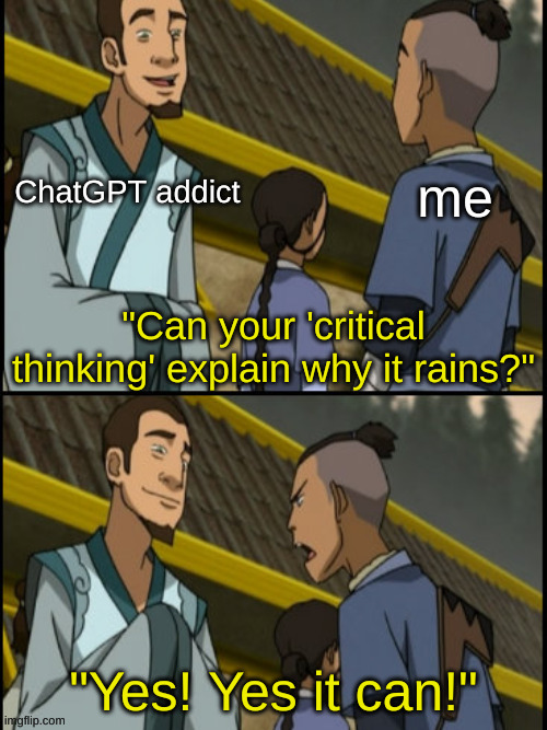 ChatGPT addict; me; "Can your 'critical thinking' explain why it rains?"; "Yes! Yes it can!" | image tagged in can your science explain why it rains,avatar the last airbender,memes,artificial intelligence,chatgpt | made w/ Imgflip meme maker