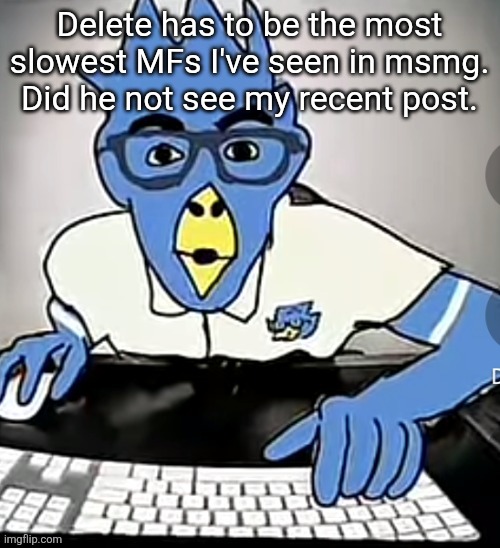 Berdly moment | Delete has to be the most slowest MFs I've seen in msmg. Did he not see my recent post. | image tagged in berdly moment | made w/ Imgflip meme maker