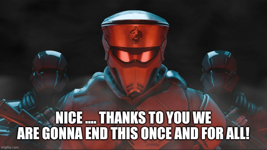 Helldivers 2 Traitorous Stare | NICE .... THANKS TO YOU WE ARE GONNA END THIS ONCE AND FOR ALL! | image tagged in helldivers 2 traitorous stare | made w/ Imgflip meme maker