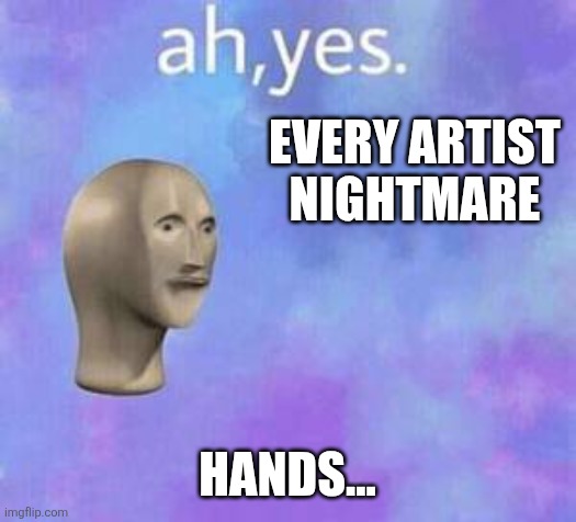Ah yes | EVERY ARTIST NIGHTMARE HANDS... | image tagged in ah yes | made w/ Imgflip meme maker
