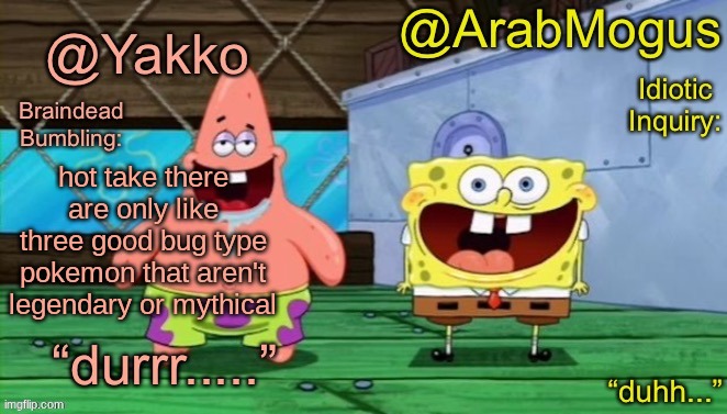 Yakko and ArabMogus’s shared temp | hot take there are only like three good bug type pokemon that aren't legendary or mythical | image tagged in yakko and arabmogus s shared temp | made w/ Imgflip meme maker