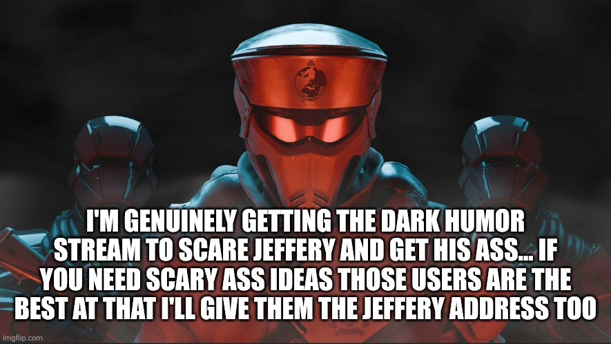 Helldivers 2 Traitorous Stare | I'M GENUINELY GETTING THE DARK HUMOR STREAM TO SCARE JEFFERY AND GET HIS ASS... IF YOU NEED SCARY ASS IDEAS THOSE USERS ARE THE BEST AT THAT I'LL GIVE THEM THE JEFFERY ADDRESS TOO | image tagged in helldivers 2 traitorous stare | made w/ Imgflip meme maker