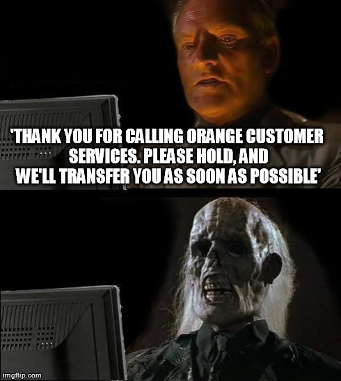 I'll Just Wait Here Meme | 'THANK YOU FOR CALLING ORANGE CUSTOMER SERVICES. PLEASE HOLD, AND WE'LL TRANSFER YOU AS SOON AS POSSIBLE' | image tagged in memes,ill just wait here | made w/ Imgflip meme maker