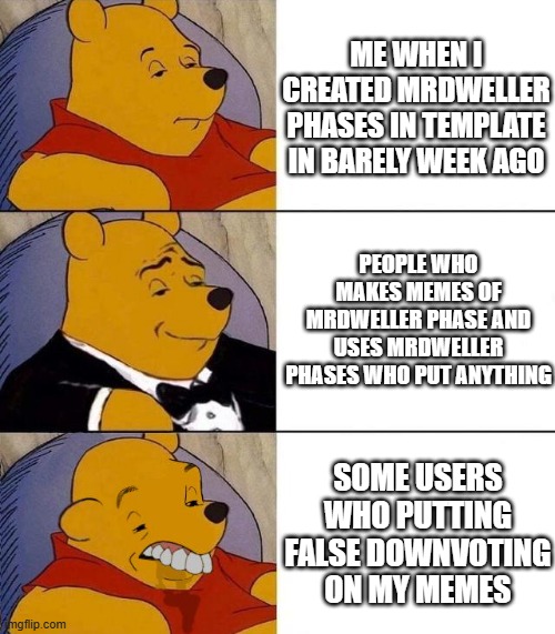 Me when I use Imgfliptube | ME WHEN I CREATED MRDWELLER PHASES IN TEMPLATE IN BARELY WEEK AGO; PEOPLE WHO MAKES MEMES OF MRDWELLER PHASE AND USES MRDWELLER PHASES WHO PUT ANYTHING; SOME USERS WHO PUTTING FALSE DOWNVOTING ON MY MEMES | image tagged in best better blurst | made w/ Imgflip meme maker