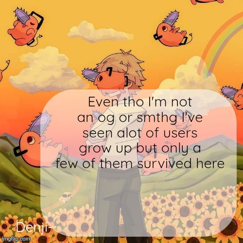 Mainly like Moons and yakko are only the popular ones | Even tho I'm not an og or smthg I've seen alot of users grow up but only a few of them survived here | image tagged in denji announcement template | made w/ Imgflip meme maker