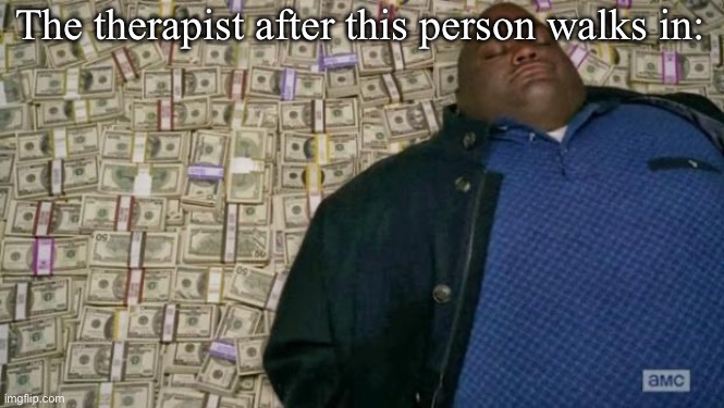 huell money | The therapist after this person walks in: | image tagged in huell money | made w/ Imgflip meme maker