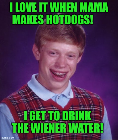 Bad Luck Brian | I LOVE IT WHEN MAMA MAKES HOTDOGS! I GET TO DRINK THE WIENER WATER! | image tagged in memes,bad luck brian | made w/ Imgflip meme maker