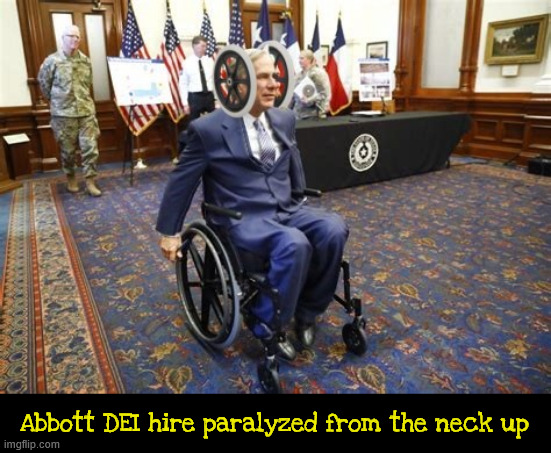 Abbott DEI hire | Abbott DEI hire paralyzed from the neck up | image tagged in abbott dei hire,paralized from the neck up,trump pupper,wheels,maga minion,teaxas dictator | made w/ Imgflip meme maker
