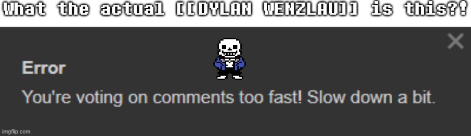 ... | What the actual [[DYLAN WENZLAU]] is this?! | image tagged in sans of topic | made w/ Imgflip meme maker