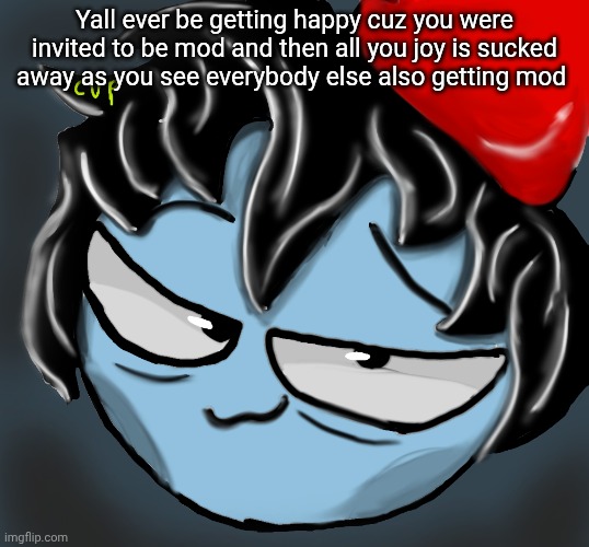 c0p drawing | Yall ever be getting happy cuz you were invited to be mod and then all you joy is sucked away as you see everybody else also getting mod | image tagged in c0p drawing | made w/ Imgflip meme maker
