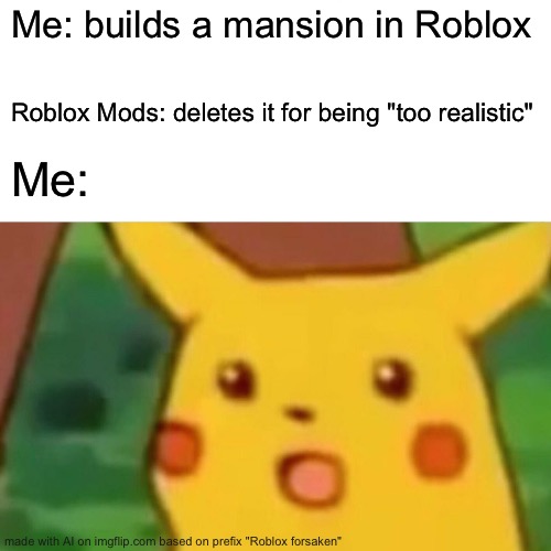 Surprised Pikachu | Me: builds a mansion in Roblox; Roblox Mods: deletes it for being "too realistic"; Me: | image tagged in memes,surprised pikachu | made w/ Imgflip meme maker