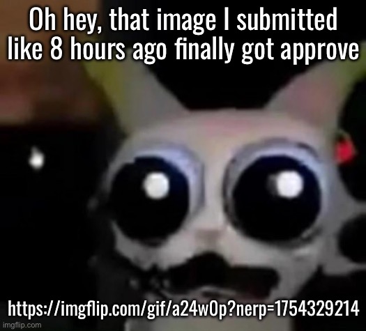 Meme plug ig | Oh hey, that image I submitted like 8 hours ago finally got approve; https://imgflip.com/gif/a24w0p?nerp=1754329214 | image tagged in scared car | made w/ Imgflip meme maker