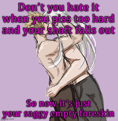 Happens all the time | Don’t you hate it when you piss too hard and your shaft falls out; So now it’s just your saggy empty foreskin | image tagged in cloud x sephiroth thank you disco | made w/ Imgflip meme maker