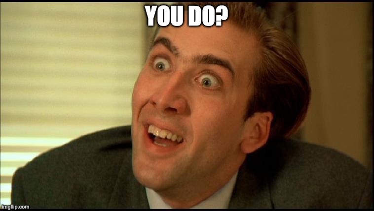 You Don't Say - Nicholas Cage | YOU DO? | image tagged in you don't say - nicholas cage | made w/ Imgflip meme maker