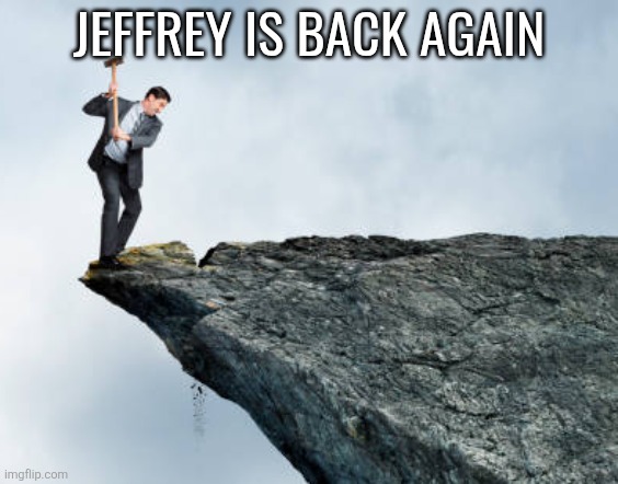 go give him strength and attention | JEFFREY IS BACK AGAIN | image tagged in man breaking cliff | made w/ Imgflip meme maker