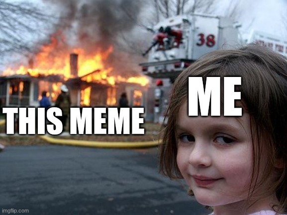 THIS MEME ME | image tagged in memes,disaster girl | made w/ Imgflip meme maker