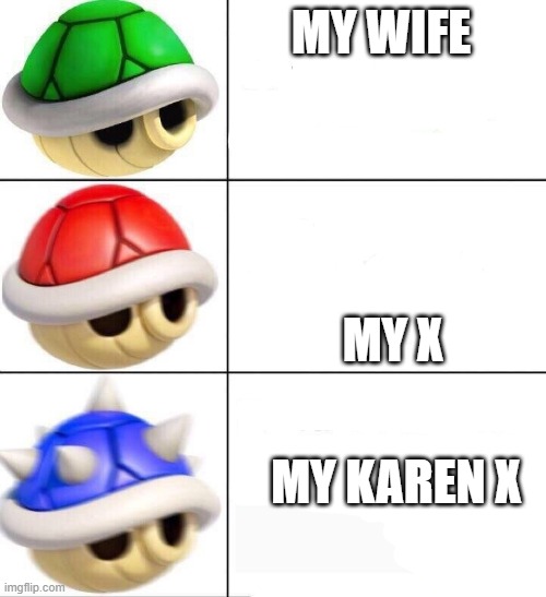 mario kart shells | MY WIFE; MY X; MY KAREN X | image tagged in mario kart shells | made w/ Imgflip meme maker