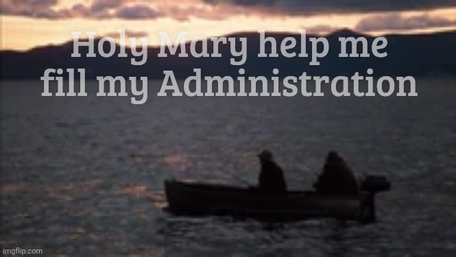 Fredo Boat fishing Godfather | Holy Mary help me fill my Administration | image tagged in fredo boat fishing godfather | made w/ Imgflip meme maker