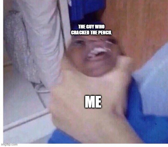 THE GUY WHO CRACKED THE PENCIL ME | made w/ Imgflip meme maker