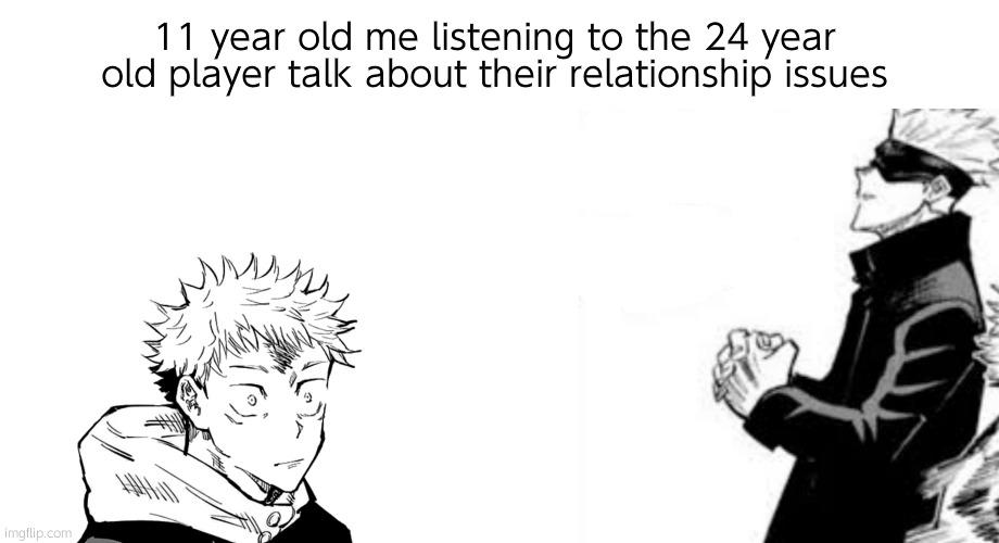 Don't forget about the random words of encouragement we'd give them too. | 11 year old me listening to the 24 year old player talk about their relationship issues | image tagged in gojo i hate this shit,there is always a light in darkness ahh | made w/ Imgflip meme maker