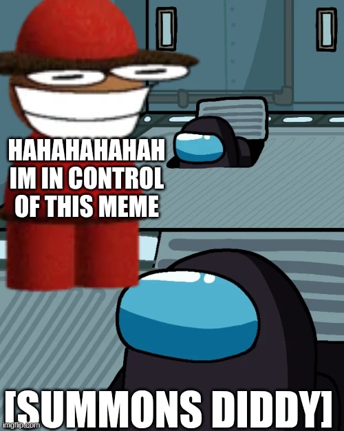 impostor of the vent | HAHAHAHAHAH IM IN CONTROL OF THIS MEME; [SUMMONS DIDDY] | image tagged in impostor of the vent | made w/ Imgflip meme maker