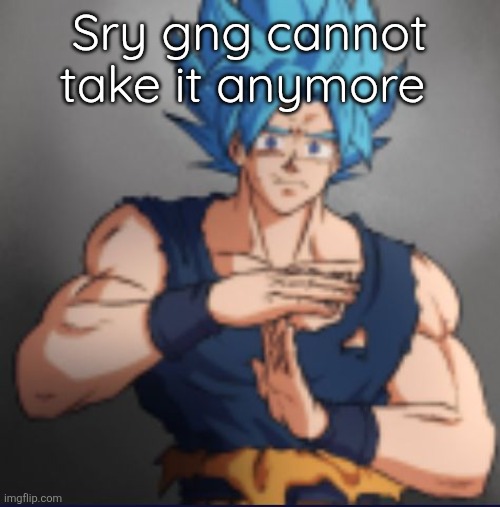 Like your favourite thing is getting stolen infront of your eyes ahhhh | Sry gng cannot take it anymore | image tagged in goku,it's not deep | made w/ Imgflip meme maker
