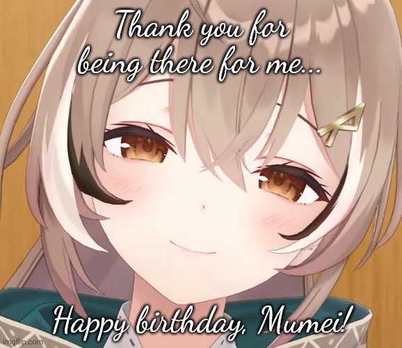 Happy Birthday Mumei | Thank you for being there for me... Happy birthday, Mumei! | image tagged in vtuber,hololive,not a meme,thank you,anime girl | made w/ Imgflip meme maker
