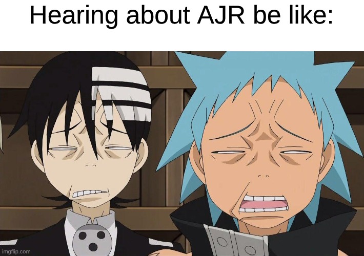 If Simple Plan's Lyric Writing and Depeche Mode's Style Did a Fusion Dance | Hearing about AJR be like: | image tagged in memes,music,anime,soul eater,funny | made w/ Imgflip meme maker