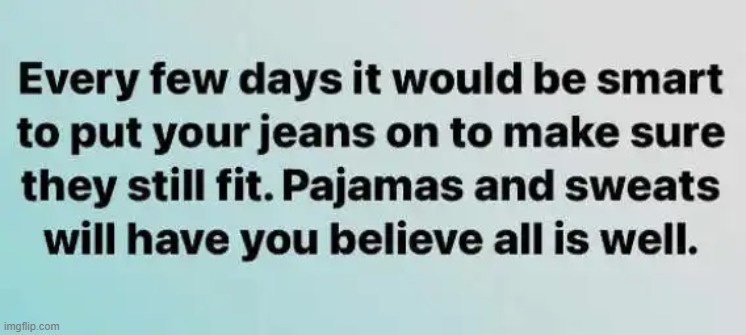 Advice from Covid lock-down days or just general good advice? | image tagged in fitness,pajamas,sweat pants,stretch,pants,jeans | made w/ Imgflip meme maker