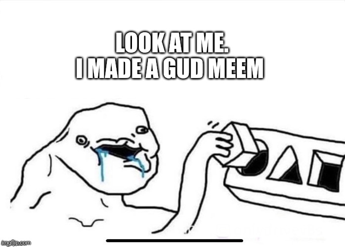 Square in Circle | LOOK AT ME.
I MADE A GUD MEEM | image tagged in square in circle | made w/ Imgflip meme maker
