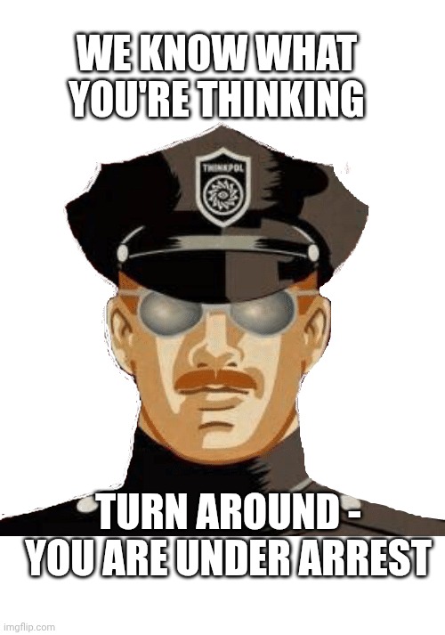 THOUGHT POLICE | WE KNOW WHAT YOU'RE THINKING TURN AROUND -
YOU ARE UNDER ARREST | image tagged in thought police | made w/ Imgflip meme maker