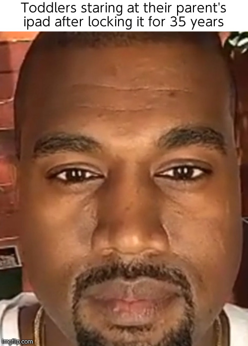そ | Toddlers staring at their parent's ipad after locking it for 35 years | image tagged in kanye west stare | made w/ Imgflip meme maker