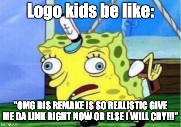 The truth about logo kids | Logo kids be like:; "OMG DIS REMAKE IS SO REALISTIC GIVE ME DA LINK RIGHT NOW OR ELSE I WILL CRY!!!" | image tagged in memes,mocking spongebob | made w/ Imgflip meme maker