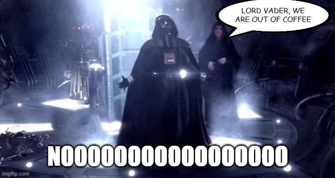 No Coffee | LORD VADER, WE ARE OUT OF COFFEE; NOOOOOOOOOOOOOOOOO | image tagged in star wars,darth vader | made w/ Imgflip meme maker