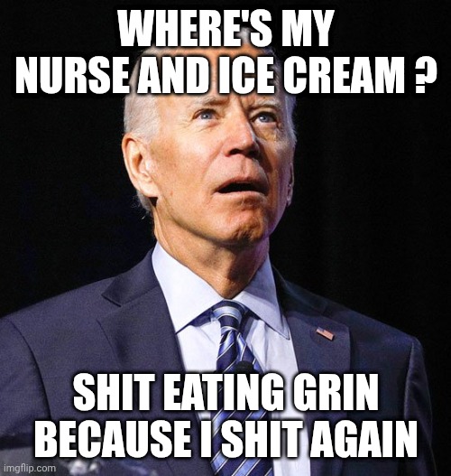 Joe Biden | WHERE'S MY NURSE AND ICE CREAM ? SHIT EATING GRIN
BECAUSE I SHIT AGAIN | image tagged in joe biden | made w/ Imgflip meme maker