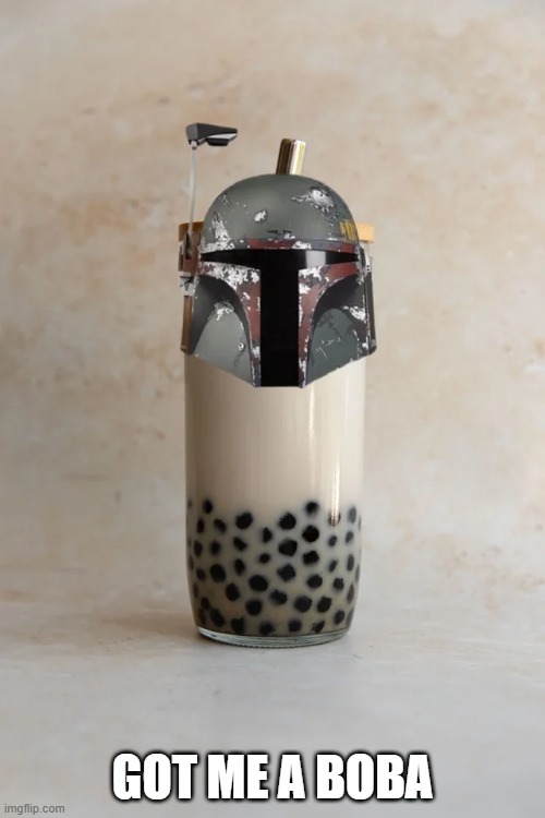 Boba Fett | GOT ME A BOBA | image tagged in boba fett | made w/ Imgflip meme maker