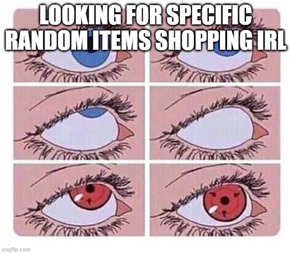 Eye roll naruto | LOOKING FOR SPECIFIC RANDOM ITEMS SHOPPING IRL | image tagged in eye roll naruto | made w/ Imgflip meme maker
