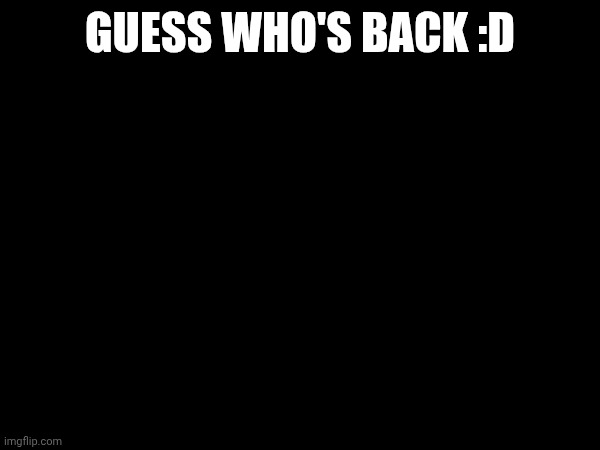 GUESS WHO'S BACK :D | made w/ Imgflip meme maker