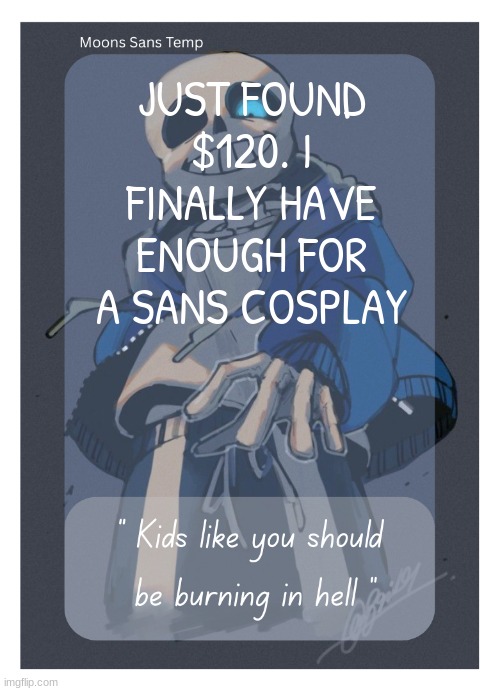 Moons Sans Temp | JUST FOUND $120. I FINALLY HAVE ENOUGH FOR A SANS COSPLAY | image tagged in moons sans temp | made w/ Imgflip meme maker
