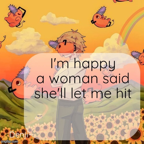 I'll show proof soon | I'm happy a woman said she'll let me hit | image tagged in denji announcement template | made w/ Imgflip meme maker