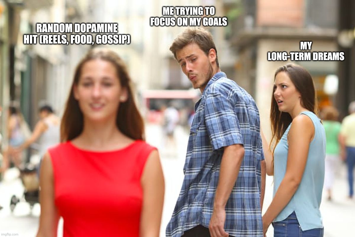 Distracted Boyfriend Meme | ME TRYING TO FOCUS ON MY GOALS; RANDOM DOPAMINE HIT (REELS, FOOD, GOSSIP); MY LONG-TERM DREAMS | image tagged in memes,distracted boyfriend | made w/ Imgflip meme maker