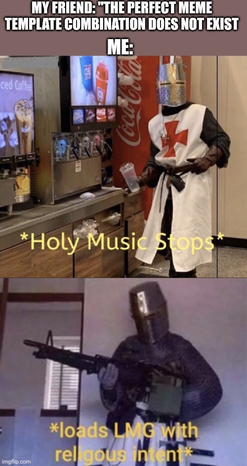 I mean | MY FRIEND: "THE PERFECT MEME TEMPLATE COMBINATION DOES NOT EXIST; ME: | image tagged in holy music stops,crusader levels | made w/ Imgflip meme maker
